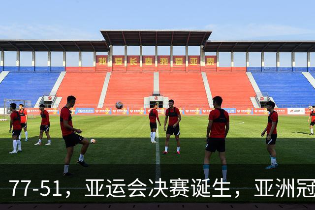 77-51，亚运会决赛诞生，亚洲冠军三分球23中2，中国男篮不如他们